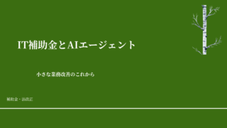 IT補助金とAIエージェント——小さな業務改善のこれから
